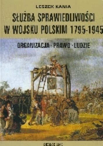 Służba sprawiedliwości w Wojsku Polskim 1795-1945 - Leszek Kania