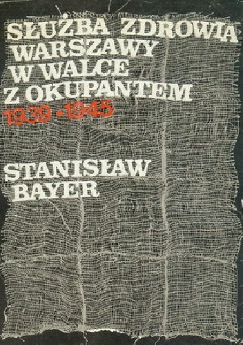 Służba zdrowia Warszawy w walce z okupantem: 1939-1945 - Stanisław Bayer