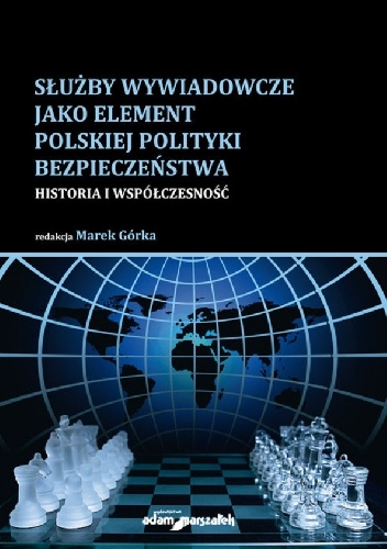 Służby wywiadowcze jako element polskiej polityki bezpieczeństwa. Historia i współczesność - Marek Górka