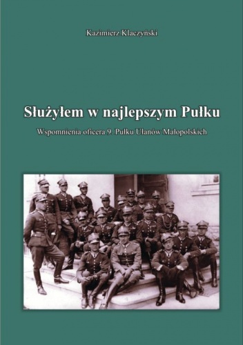 Służyłem w najlepszym Pułku. Wspomnienia oficera 9. pułku ułanów małopolskich. - Kazimierz Klaczyński