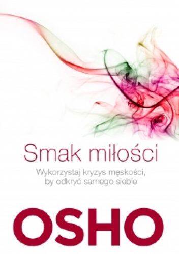 Smak miłości Jak kochać świadomie i bez lęku - Osho