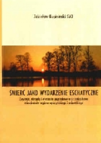 Śmierć jako wydarzenie eschatyczne: zwyczaje, obrzędy i wierzenia pogrzebowe oraz zaduszkowe mieszkańców regionu opoczyńskiego i radomskiego - Zdzisław Kupisiński