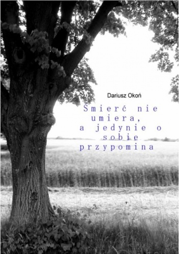 Śmierć nie umiera, a jedynie o sobie przypomina - Dariusz Okoń