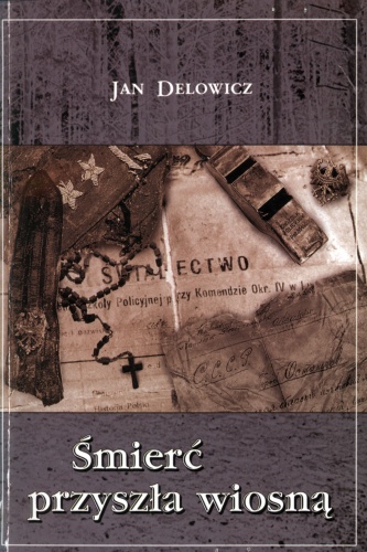 Śmierć przyszła wiosną. Mieszkańcy ziemi rybnicko-wodzisławskiej z obozów Kozielsk, Starobielsk, Ostaszków zamordowani w roku 1940 w Katyniu, Charkowie i Kalininie - Jan Delowicz