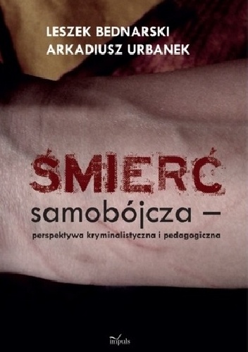 Śmierć samobójcza - perspektywa kryminalistyczna i pedagogiczna - Leszek Bednarski (kryminolog), Arkadiusz Urbanek