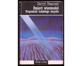 Śmierć wieczności : przyszłość ludzkiego umysłu - Darryl Reanney