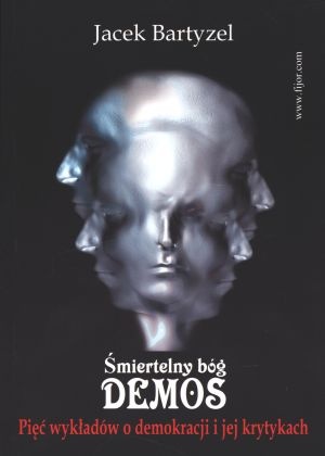 Śmiertelny bóg - demos. Pięć wykładów o demokracji i jej krytykach - Jacek Bartyzel