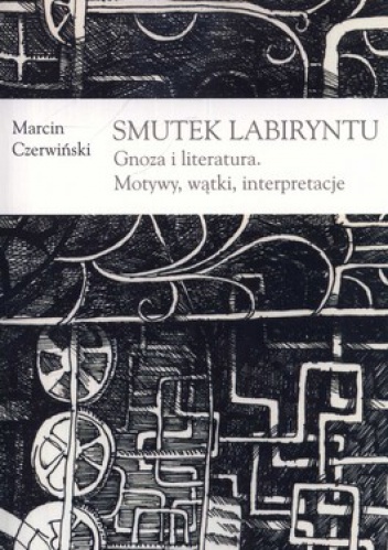 Smutek labiryntu. Gnoza i literatura. Motywy, wątki, interpretacje - Marcin Czerwiński