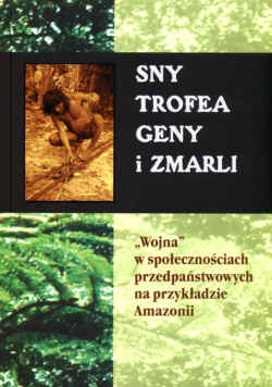 Sny, trofea, geny i zmarli. "Wojna" w społecznościach przedpaństwowych na przykładzie Amazonii