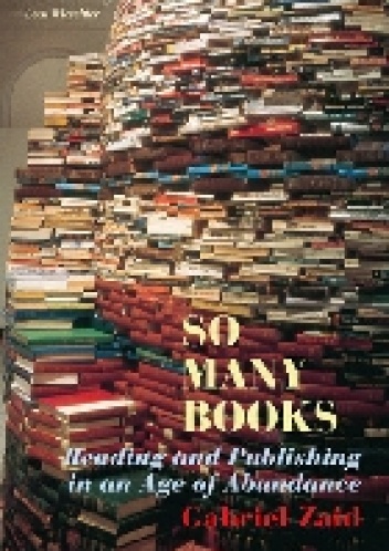 So Many Books: Reading and Publishing in an Age of Abundance - Gabriel Zaid