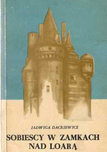 Sobiescy w zamkach nad Loarą - Jadwiga Dackiewicz