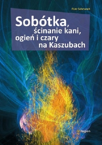 Sobótka, ścinanie kani, ogień i czary na Kaszubach - Piotr Schmandt