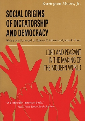 Social Origins of Dictatorship and Democracy: Lord and Peasant in the Making of the Modern World - Barrington Jr. Moore
