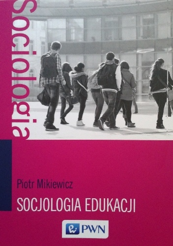 Socjologia edukacji. Teorie, koncepcje, pojęcia - Piotr Mikiewicz