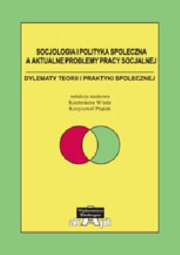 Socjologia i polityka społeczna a aktualne problemy pracy socjalnej. Dylematy teorii i praktyki społecznej - Krzysztof Piątek, Kazimiera Wódz