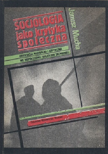 Socjologia jako krytyka społeczna. Orientacja radykalna i krytyczna we współczesnej socjologii zachodniej - Janusz Mucha