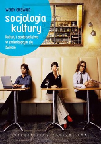 Socjologia kultury. Kultury i społeczeństwa w zmieniającym się świecie - Wendy Griswold