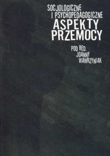 Socjologiczne i psychopedagogiczne aspekty przemocy - Joanna Wawrzyniak