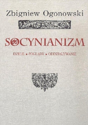 Socynianizm : dzieje, poglądy, oddziaływanie - Zbigniew Ogonowski