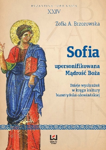 Sofia – upersonifikowana Mądrość Boża. Dzieje wyobrażeń w kręgu kultury bizantyńsko-słowiańskiej - Zofia Brzozowska
