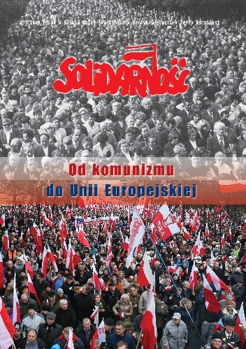 Solidarność. Od komunizmu do Unii Europejskiej - praca zbiorowa