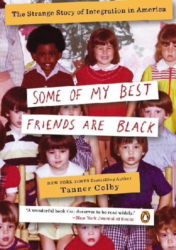 Some of My Best Friends Are Black. The Strange Story of Integration in America - Tanner Colby