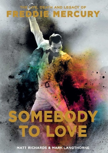 Somebody to Love: The Life, Death and Legacy of Freddie Mercury - Mark Langthorne, Matt Richards