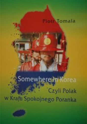Somewhere in Korea. Czyli Polak w kraju Spokojnego Poranka - Piotr Tomala