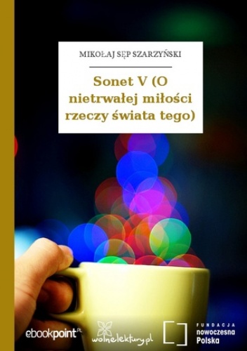 Sonet V (O nietrwałej miłości rzeczy świata tego) - Mikołaj Sęp Szarzyński