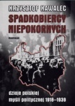 Spadkobiercy niepokornych. Dzieje polskiej myśli politycznej 1918-1939 - Krzysztof Kawalec