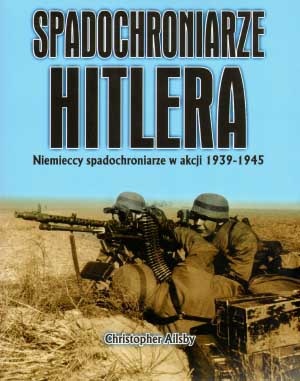 Spadochroniarze Hitlera : Niemieccy spadochroniarze w akcji 1939-1945 - Christopher Ailsby