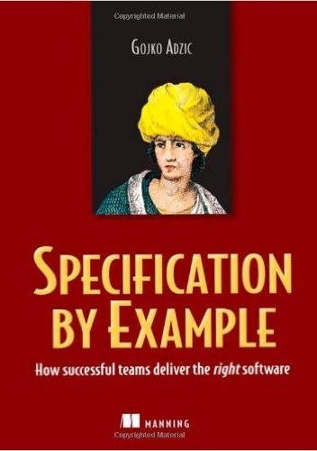 Specification by Example: How Successful Teams Deliver the Right Software - Gojko Adzic