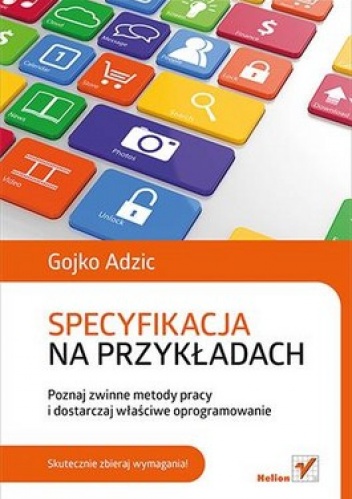 Specyfikacja na przykładach. Poznaj zwinne metody pracy i dostarczaj właściwe oprogramowanie - Gojko Adzic