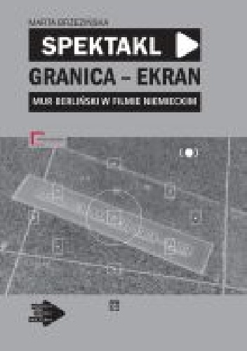 Spektakl – granica – ekran: Mur berliński w filmie niemieckim - Marta Brzezińska