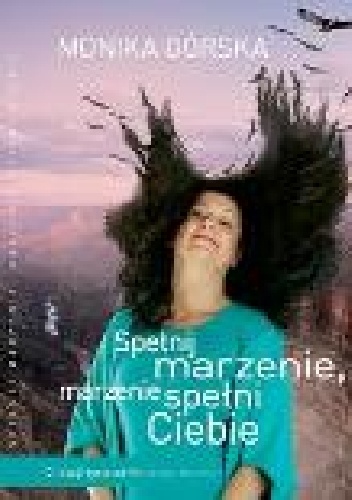 Spełnij marzenie, marzenie spełni Ciebie. 12 lekcji od Wielkiego Kanionu - Monika Górska