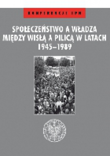 Społeczeństwo a władza. Między Wisłą a Pilicą w latach 1945–1989