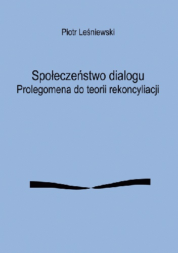 Społeczeństwo dialogu. Prolegomena do teorii rekoncyliacji - Leśniewski Piotr