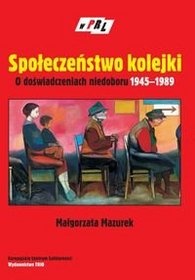 Społeczeństwo kolejki. O doświadczeniach niedoboru 1945-1989 - Małgorzata Mazurek