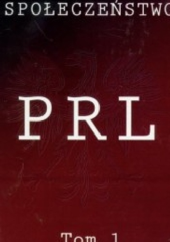 Społeczeństwo PRL. Historia. Kultura. Pamięć. Tom 1. Historia