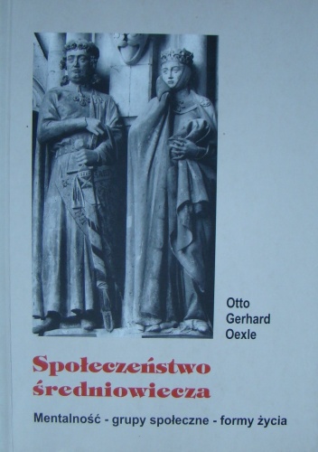 Społeczeństwo średniowiecza. Mentalność-grupy społeczne-formy życia. - Otto Gerhard Oexle