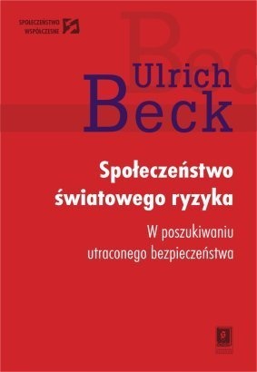 Społeczeństwo światowego ryzyka. W poszukiwaniu utraconego bezpieczeństwa - Ulrich Beck