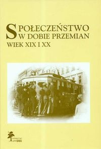 Społeczeństwo w dobie przemian. Wiek XIX i XX - praca zbiorowa