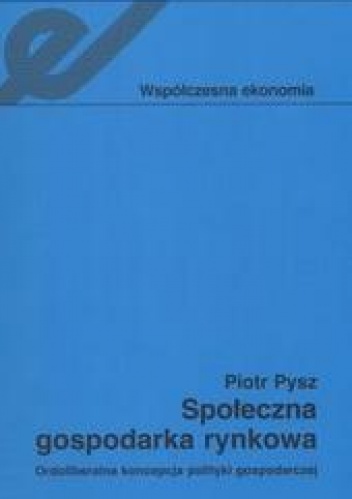 Społeczna gospodarka rynkowa /Ordoliberalna koncepcja polityki gospodarczej - Piotr Pysz