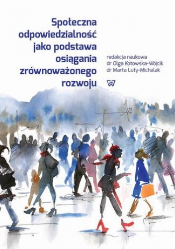Społeczna odpowiedzialność jako podstawa osiągania zrównoważonego rozwoju - Kotowska-Wójcik Olga, Luty-Michalak Marta