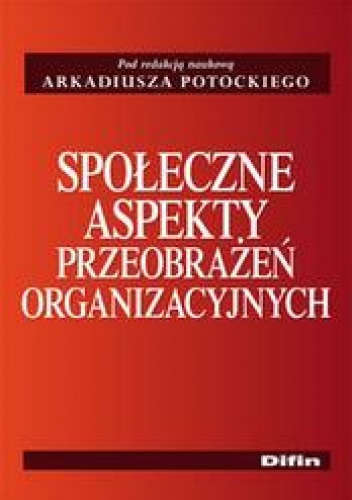 Społeczne aspekty przeobrażeń organizacyjnych - Arkadiusz Potocki