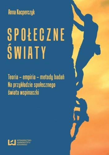 Społeczne światy. Teoria - empiria - metody badań. Na przykładzie świata wspinaczki - Kacperczyk Anna