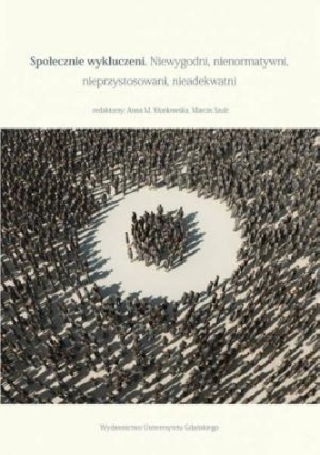 Społecznie wykluczeni. Niewygodni, nienormatywni, nieprzystosowani, nieadekwatni - Anna Kłonkowska, Marcin Szulc