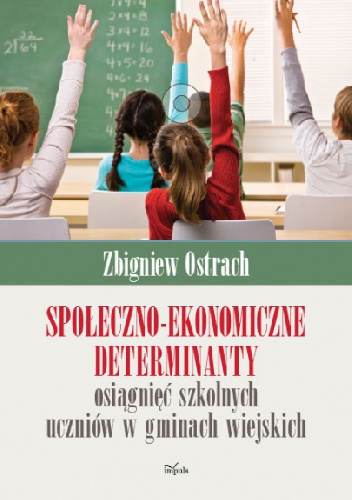 Społeczno-ekonomiczne determinanty osiągnięć szkolnych uczniów w gminach wiejskich - Zbigniew Ostrach