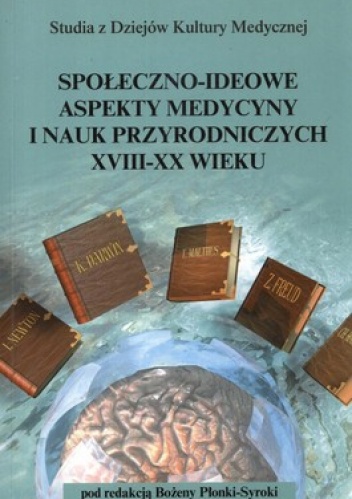 Społeczno-ideowe aspekty medycyny i nauk przyrodniczych XVIII - XX wieku - Bożena Płonka-Syroka