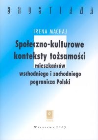 Społeczno - kulturowe konteksty tożsamości mieszakńców wschodniego  i zachodniego pogranicza Polski - Irena Machaj